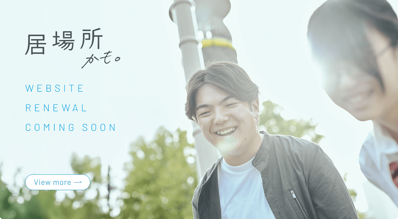 WEBSITE RENEWAL COMING SOON「居場所かも。」
